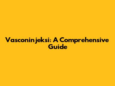 Vasconinjeksi: A Comprehensive Guide