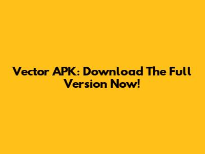 Vector APK: Download The Full Version Now!