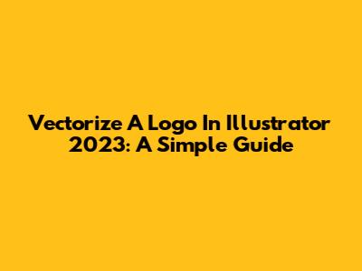 Vectorize A Logo In Illustrator 2023: A Simple Guide