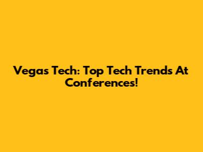 Vegas Tech: Top Tech Trends At Conferences!