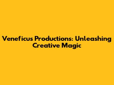 Veneficus Productions: Unleashing Creative Magic