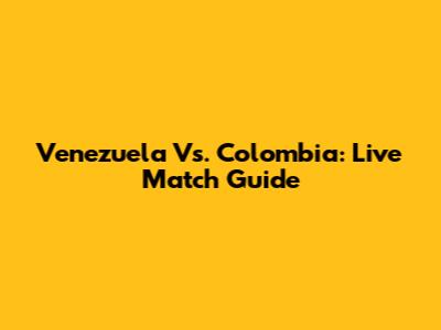Venezuela Vs. Colombia: Live Match Guide