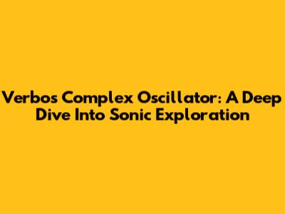 Verbos Complex Oscillator: A Deep Dive Into Sonic Exploration