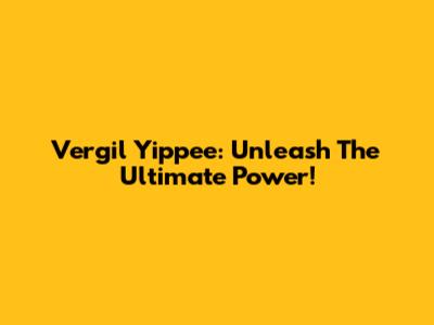 Vergil Yippee: Unleash The Ultimate Power!