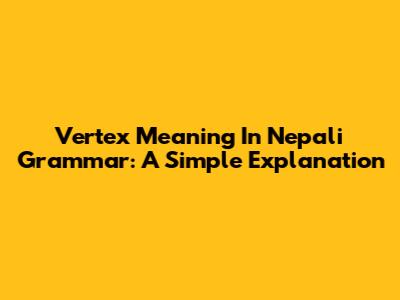 Vertex Meaning In Nepali Grammar: A Simple Explanation