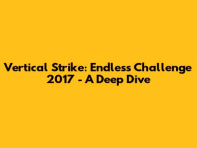 Vertical Strike: Endless Challenge 2017 - A Deep Dive