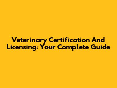 Veterinary Certification And Licensing: Your Complete Guide