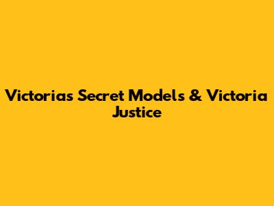 Victoria's Secret Models & Victoria Justice