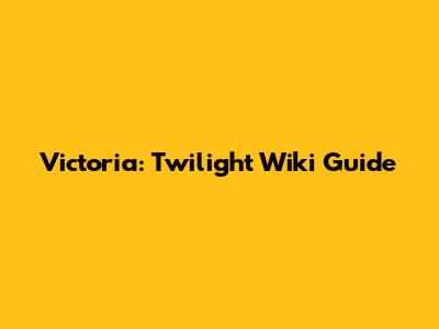 Victoria: Twilight Wiki Guide