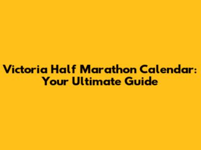 Victoria Half Marathon Calendar: Your Ultimate Guide