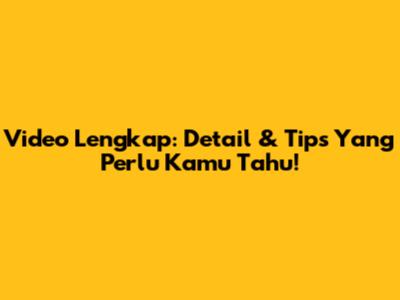 Video Lengkap: Detail & Tips Yang Perlu Kamu Tahu!