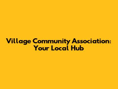 Village Community Association: Your Local Hub