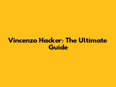 Vincenzo Hacker: The Ultimate Guide