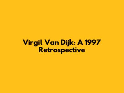 Virgil Van Dijk: A 1997 Retrospective