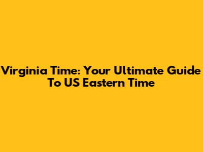 Virginia Time: Your Ultimate Guide To US Eastern Time