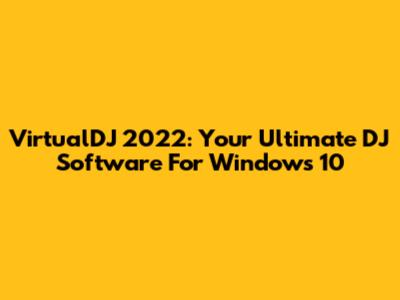 VirtualDJ 2022: Your Ultimate DJ Software For Windows 10