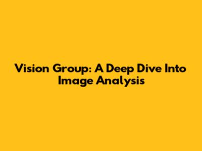 Vision Group: A Deep Dive Into Image Analysis