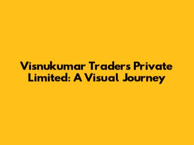 Visnukumar Traders Private Limited: A Visual Journey