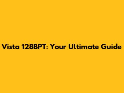 Vista 128BPT: Your Ultimate Guide