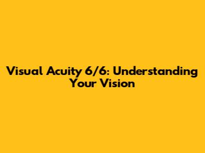 Visual Acuity 6/6: Understanding Your Vision