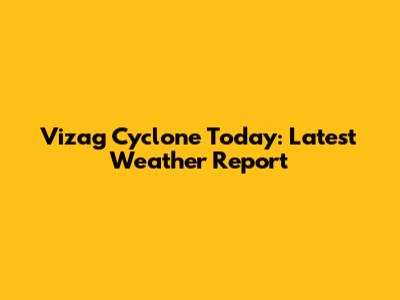 Vizag Cyclone Today: Latest Weather Report
