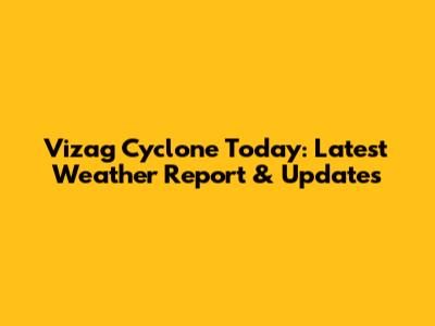 Vizag Cyclone Today: Latest Weather Report & Updates