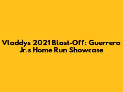 Vladdy's 2021 Blast-Off: Guerrero Jr.'s Home Run Showcase
