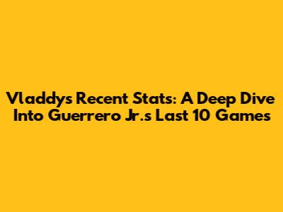 Vladdy's Recent Stats: A Deep Dive Into Guerrero Jr.'s Last 10 Games