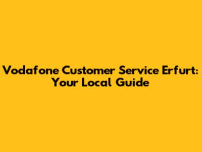Vodafone Customer Service Erfurt: Your Local Guide