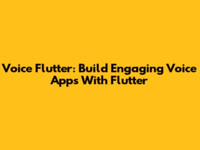 Voice Flutter: Build Engaging Voice Apps With Flutter