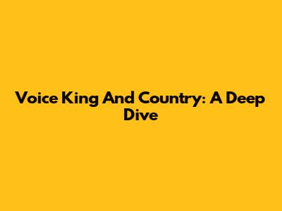 Voice King And Country: A Deep Dive