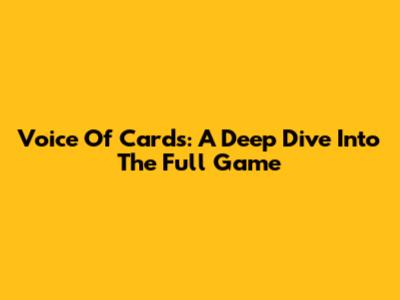 Voice Of Cards: A Deep Dive Into The Full Game