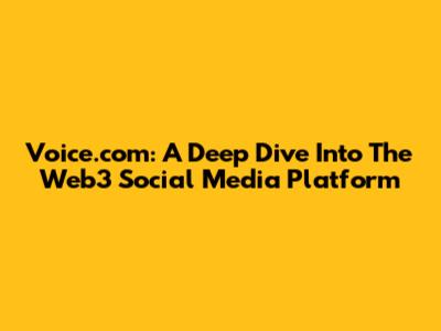 Voice.com: A Deep Dive Into The Web3 Social Media Platform