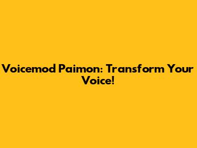 Voicemod Paimon: Transform Your Voice!
