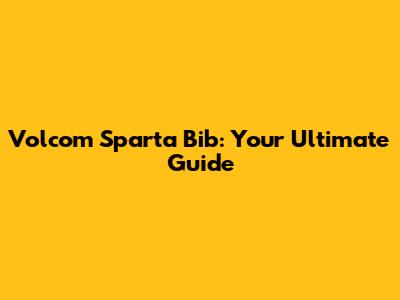 Volcom Sparta Bib: Your Ultimate Guide
