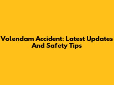 Volendam Accident: Latest Updates And Safety Tips