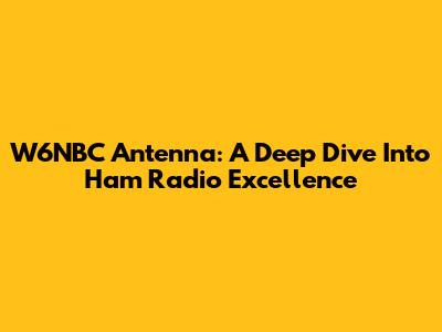 W6NBC Antenna: A Deep Dive Into Ham Radio Excellence