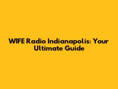 WIFE Radio Indianapolis: Your Ultimate Guide