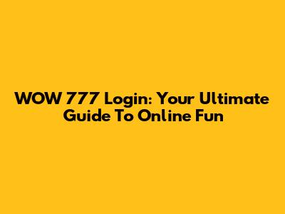 WOW 777 Login: Your Ultimate Guide To Online Fun