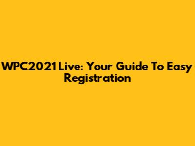 WPC2021 Live: Your Guide To Easy Registration