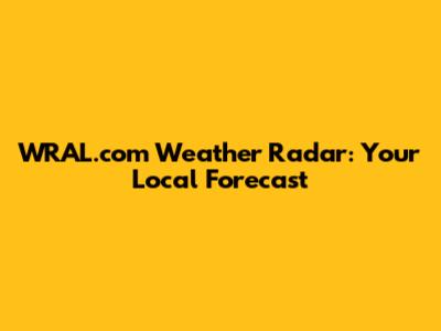 WRAL.com Weather Radar: Your Local Forecast