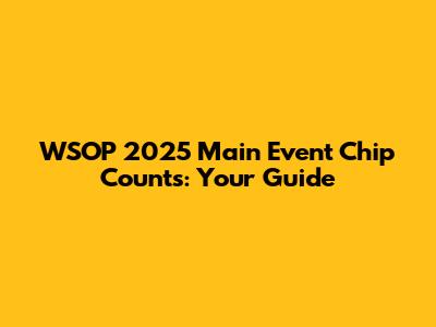 WSOP 2025 Main Event Chip Counts: Your Guide