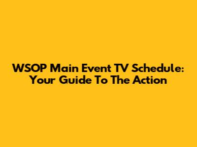 WSOP Main Event TV Schedule: Your Guide To The Action