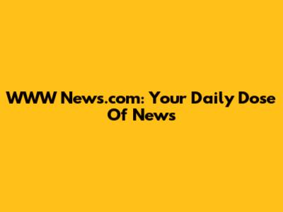 WWW News.com: Your Daily Dose Of News
