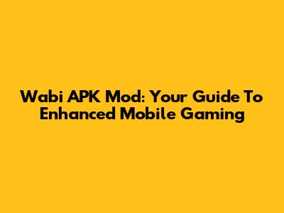 Wabi APK Mod: Your Guide To Enhanced Mobile Gaming