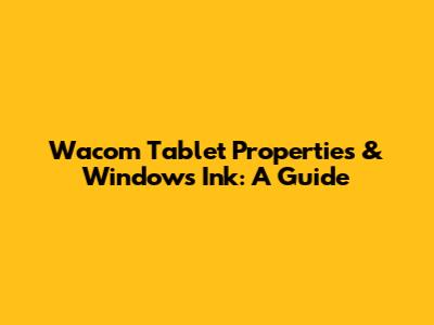 Wacom Tablet Properties & Windows Ink: A Guide