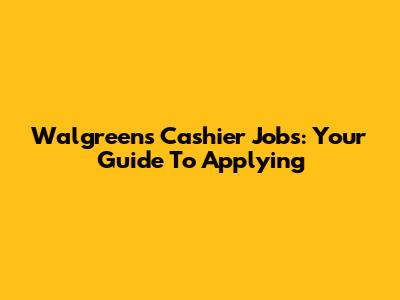Walgreens Cashier Jobs: Your Guide To Applying