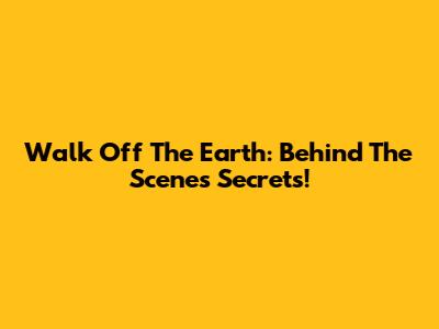 Walk Off The Earth: Behind The Scenes Secrets!