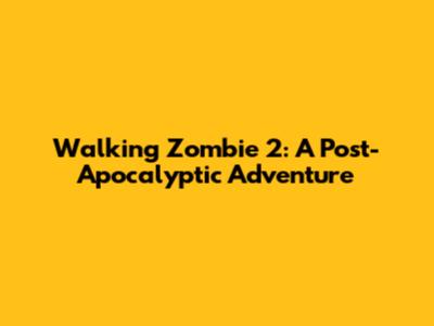 Walking Zombie 2: A Post-Apocalyptic Adventure