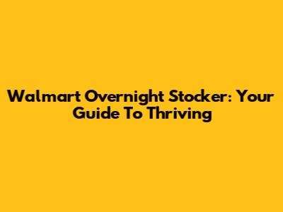 Walmart Overnight Stocker: Your Guide To Thriving